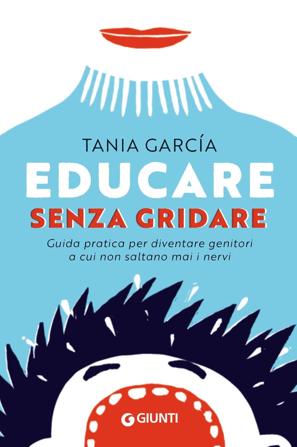 Educare senza gridare: Guida pratica per diventare genitori a cui non saltano mai i nervi (Parenting)