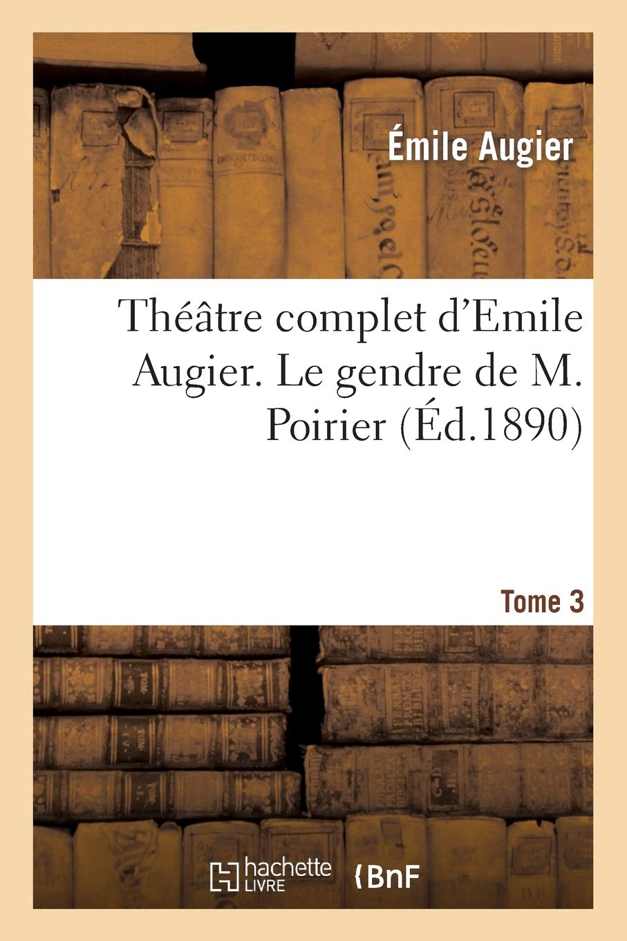 Théâtre Complet d'Emile Augier, Tome 3. Le Gendre de M. Poirier