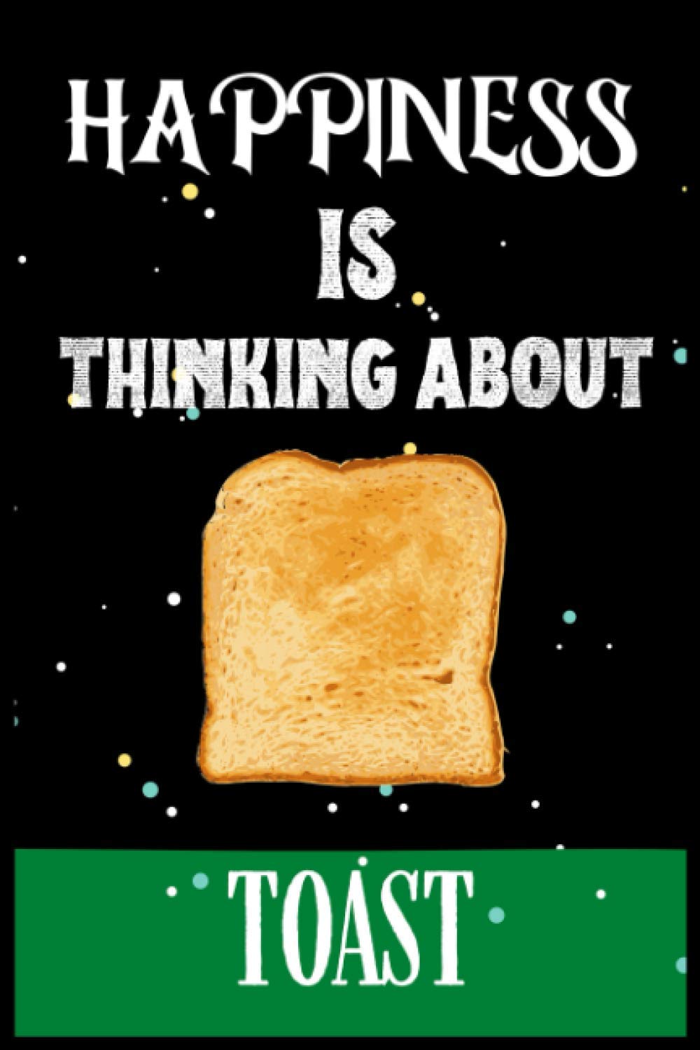 Happiness Is Thinking About Toast: Toast lovers Blank Lined Notebook, Perfect for Christmas and thanksgiving Gift