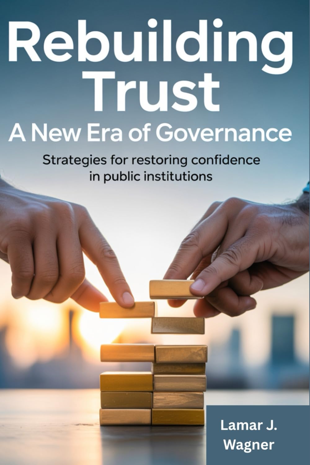 Rebuilding Trust A New Era Of Governance.: Strategies for restoring confidence in public institutions.