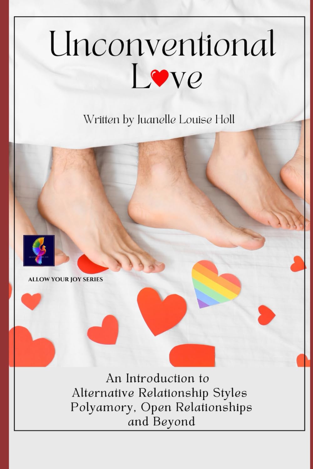 Unconventional Love: An Introduction to Alternative Relationships Polyamory, Open Relationships and Beyond (ALLOW YOUR JOY)