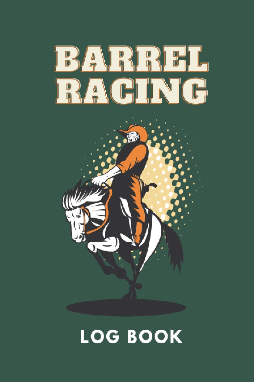 Barrel Racing Log book: Barrel Racer Log Book | Horse Racing Lovers Tracker | Pole Bending Diary for Rodeo Cowgirls | Barrel Horse Racing Notebook Gifts