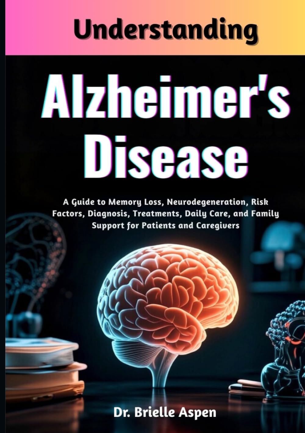Understanding Alzheimer's Disease: A Guide to Memory Loss, Neurodegeneration, Risk Factors, Diagnosis, Treatments, Daily Care, and Family Support for Patients and Caregivers      Hardcover – Large Print, February 25, 2026