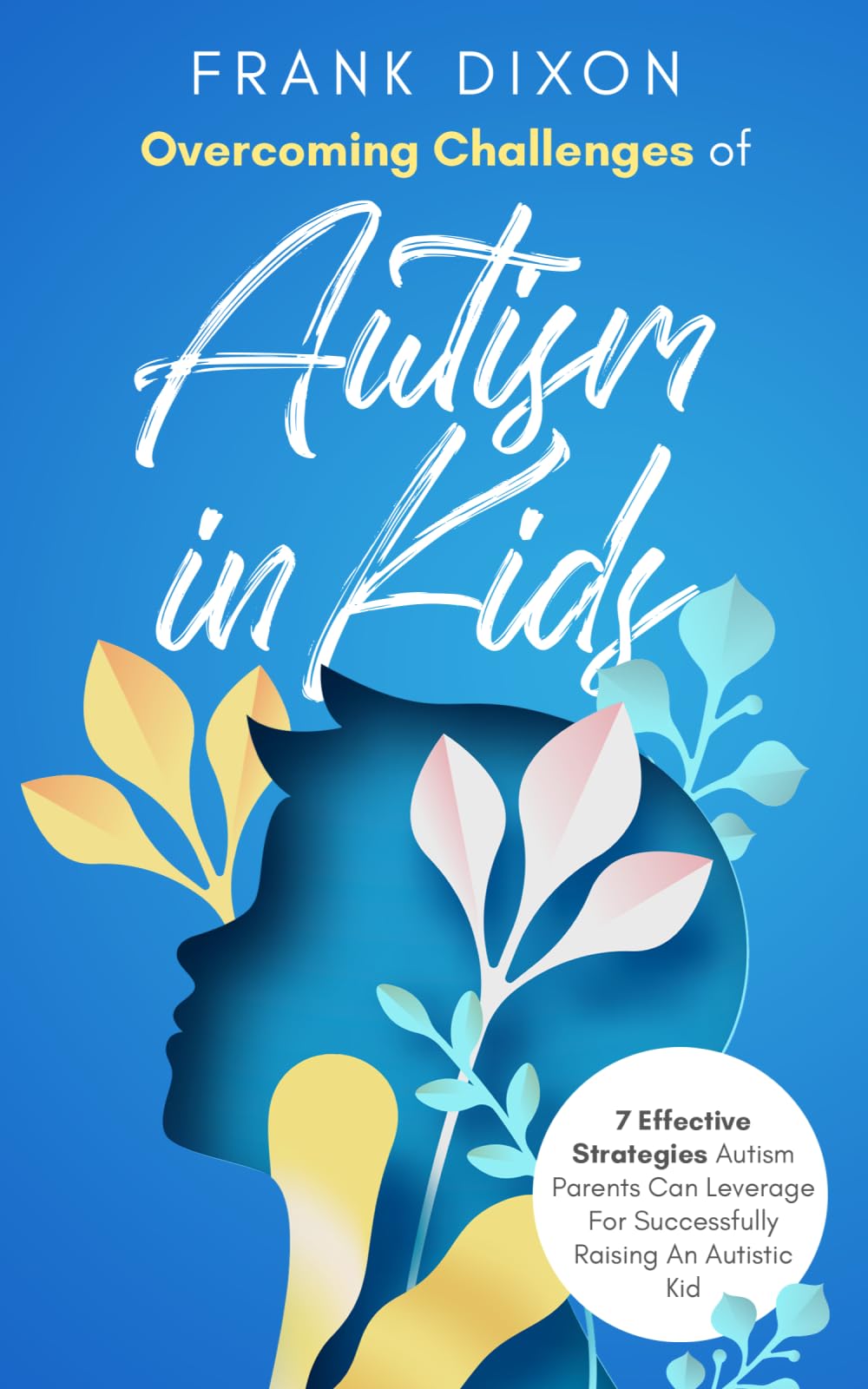 Overcoming Challenges of Autism in Kids: 7 Effective Strategies Autism Parents Can Leverage for Successfully Raising an Autistic Kid: 14 (The Master Parenting Series)
