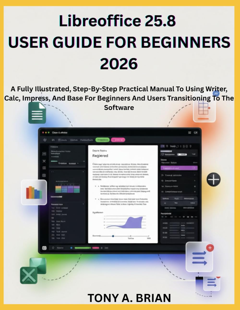 Libreoffice 25.8 USER GUIDE FOR BEGINNERS 2026: A Step-By-Step Practical Manual To Using Writer, Calc, Impress, And Base For Beginners And Users Transitioning To The Software