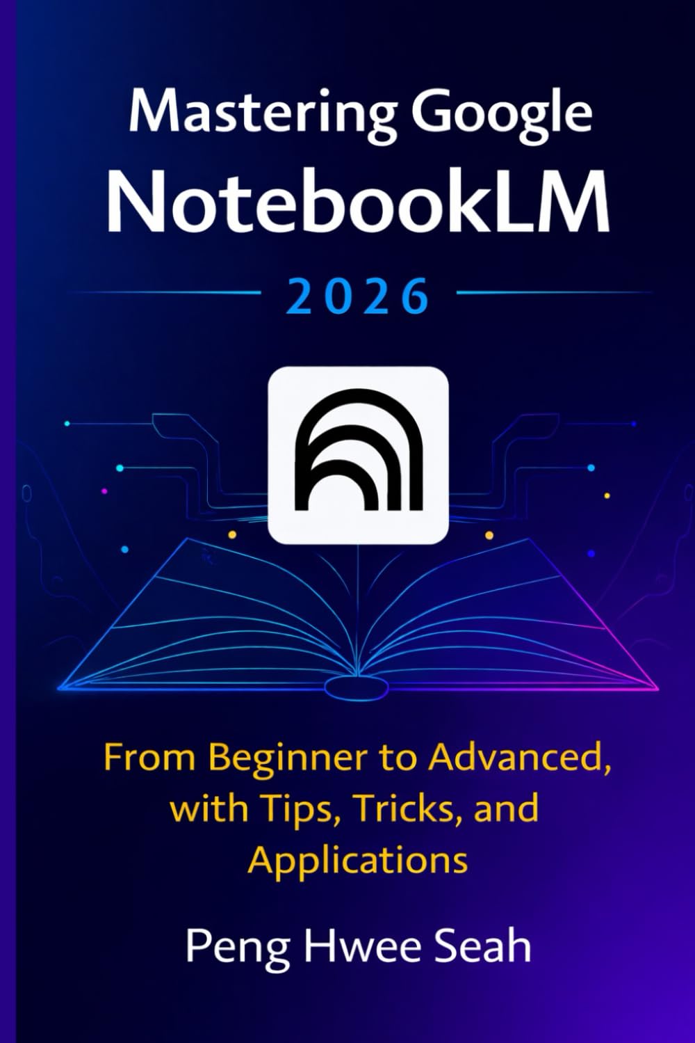Mastering Google NotebookLM 2026: From Beginner to Advanced, with Tips, Tricks, and Applications