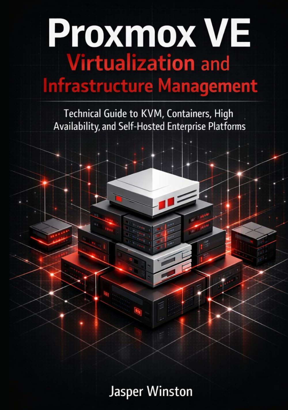 Proxmox VE Virtualization and Infrastructure Management: Technical Guide to KVM, Containers, High Availability, and Self-Hosted Enterprise Platforms ... Infrastructure & Open Architecture Series)