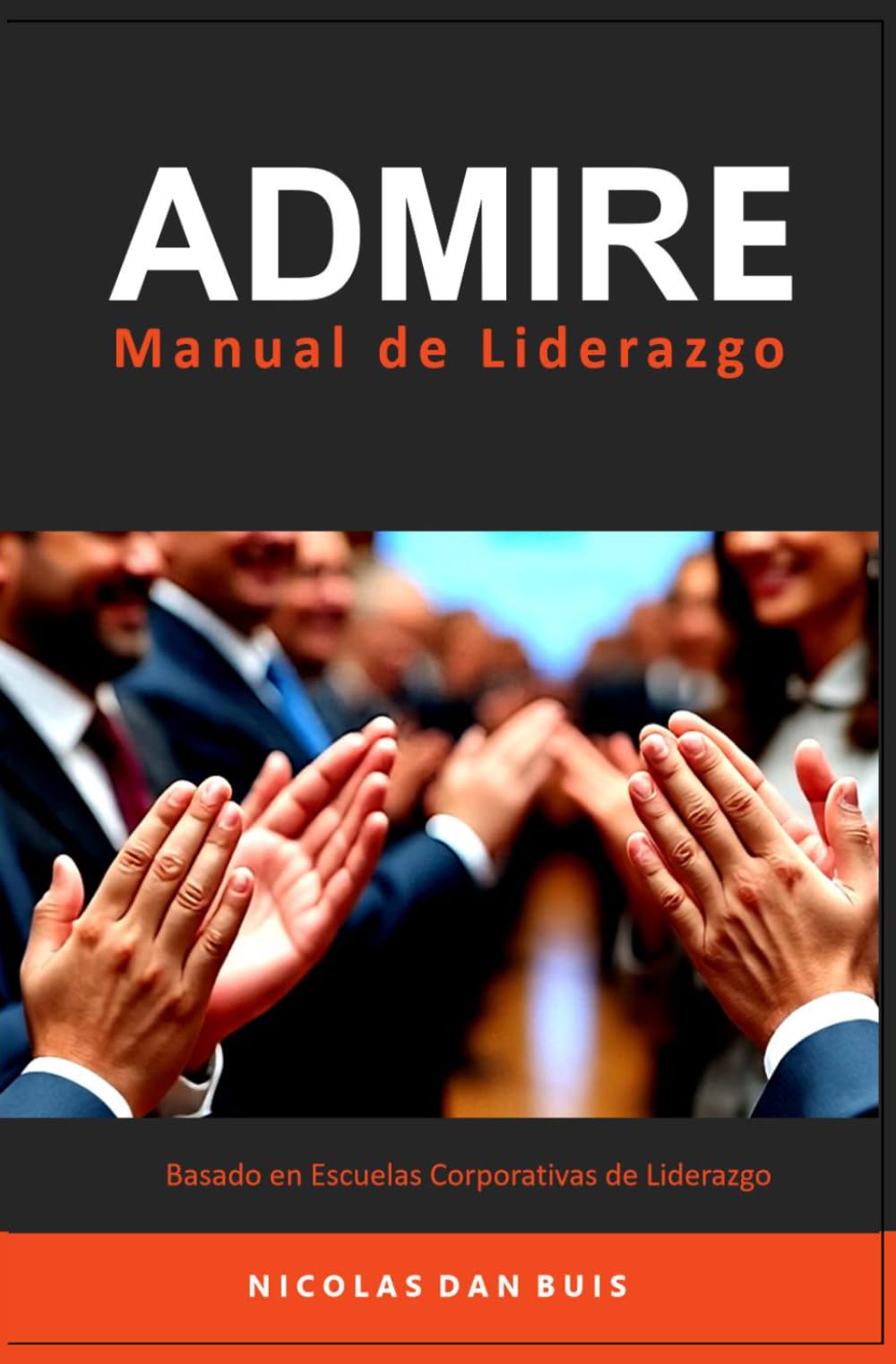 ADMIRE Manual de Liderazgo: Basado en Escuelas Corporativas de Liderazgo (Liderazgo Práctico)