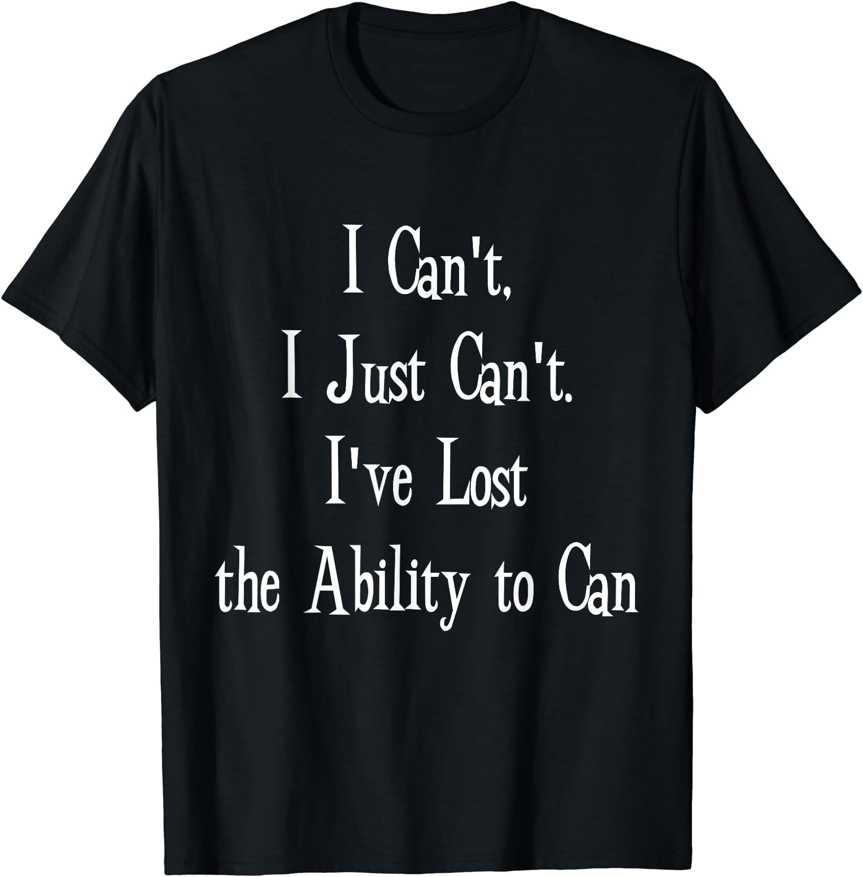 I Just Can't Even - Funny Loss of Motivation T-Shirt