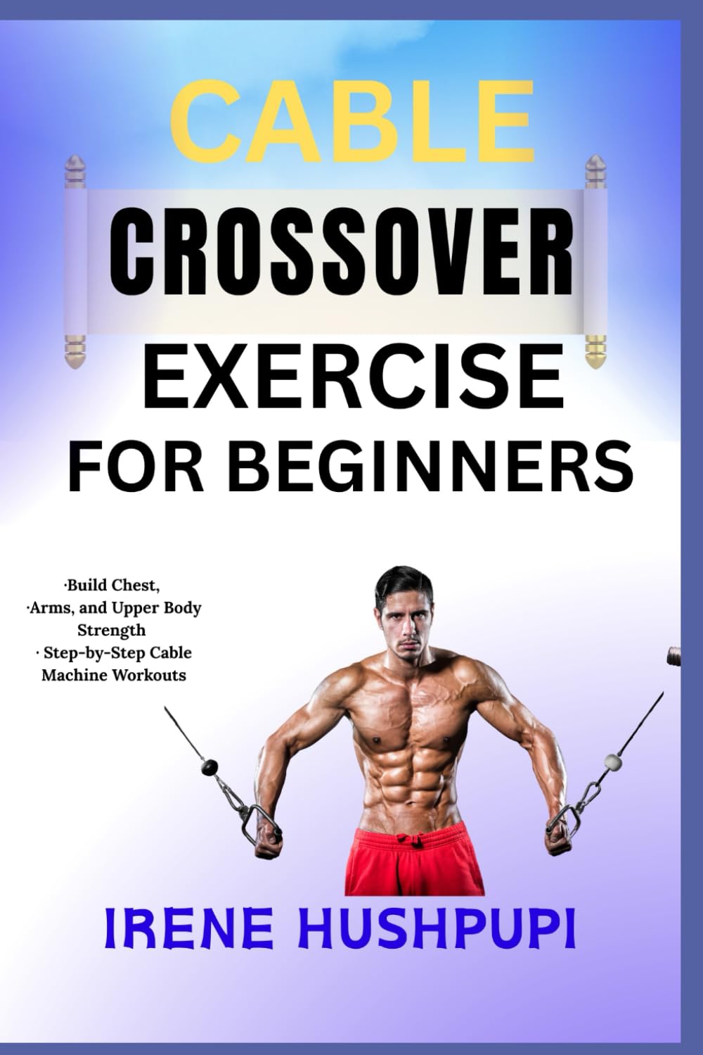 CABLE CROSSOVER EXERCISE FOR BEGINNERS: •Build Chest, •Arms, and Upper Body Strength •Step-by-Step Cable Machine Workouts