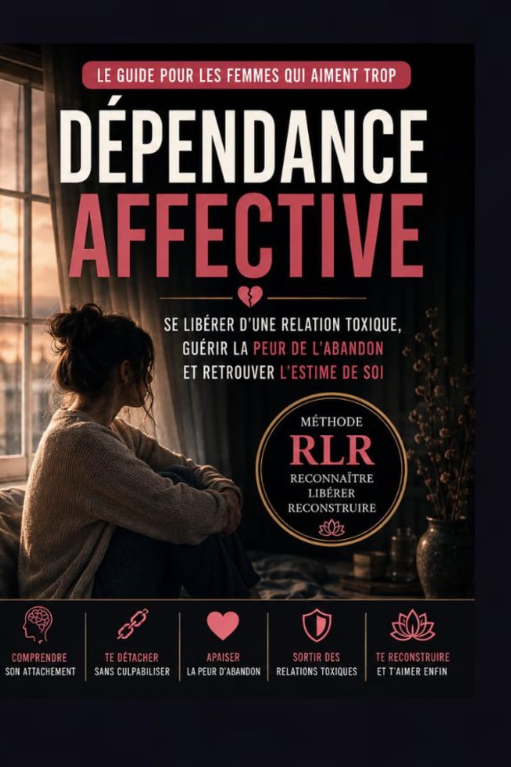 Dépendance affective : se libérer d’une relation toxique et guérir la peur de l’abandon: Le guide pour les femmes qui aiment trop – Comprendre son ... (Méthode RLR – Reconstruction émotionnelle)