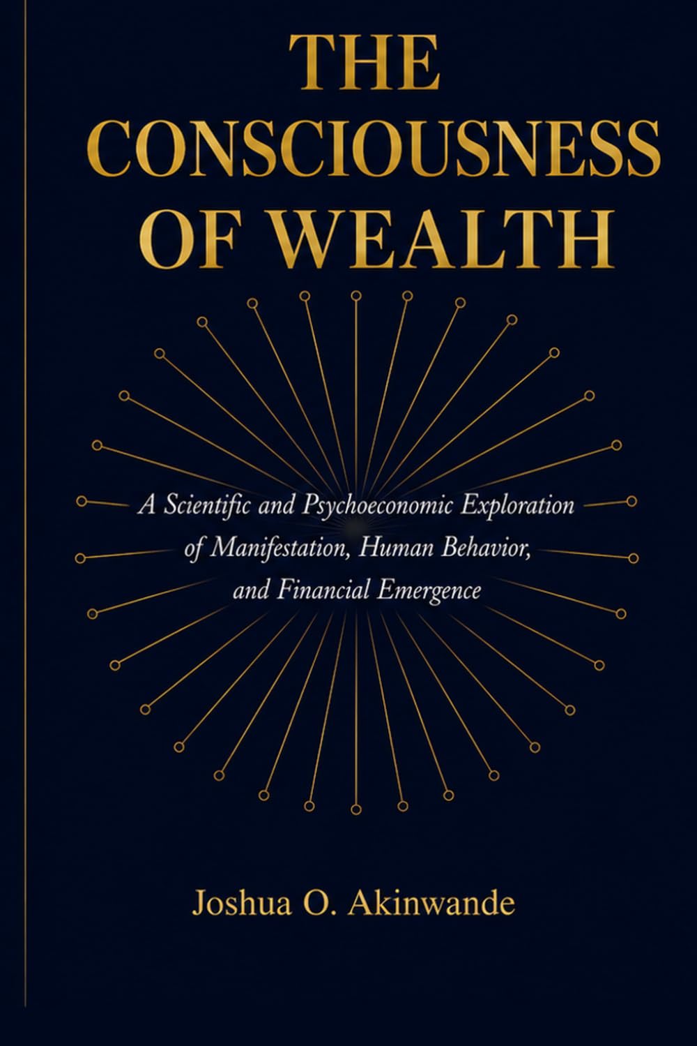 THE CONSCIOUSNESS OF WEALTH: Bridging Neuroscience, Behavioral Economics, Complexity Science, and Ancient Wealth Systems into a Unified Theory of Prosperity