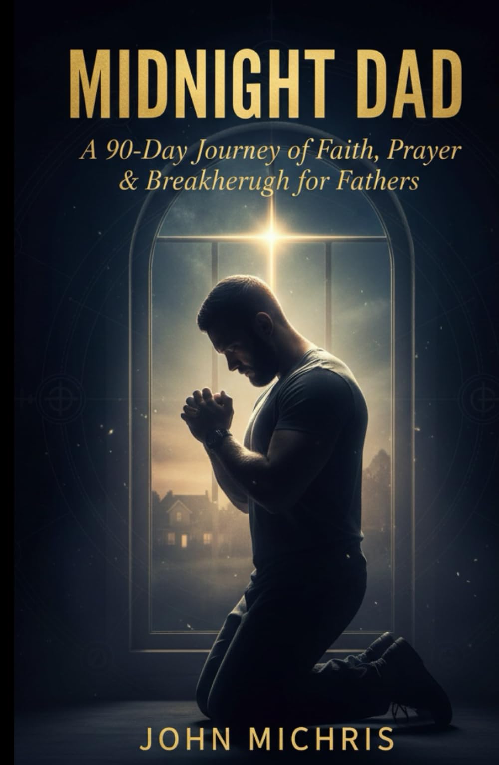 Midnight Dad: A 90- Days Journey of Faith, Prayer & Breakthrough for Fathers