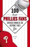 100 Things Phillies Fans Should Know & Do Before They Die (100 Things...Fans Should Know)
