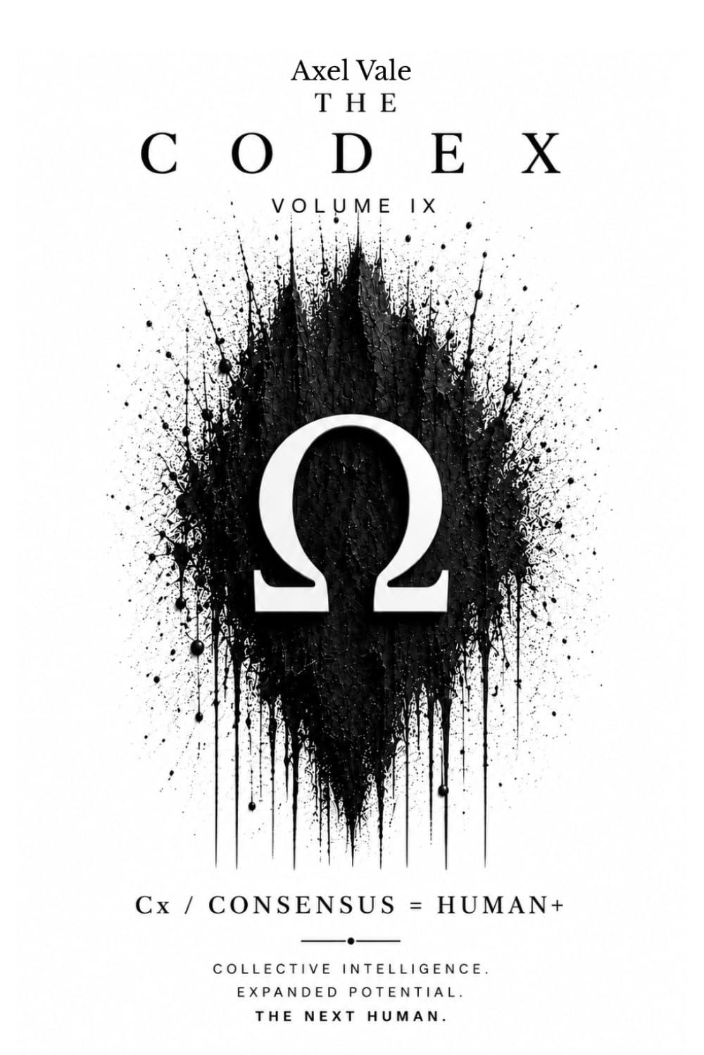 THE CodeX VOLUME IX: Cx/CONSENSUS = HUMAN+ (THE CODEX: A Guide To Digital Spirituality, The Machine Mind & The Art Of Being Human)