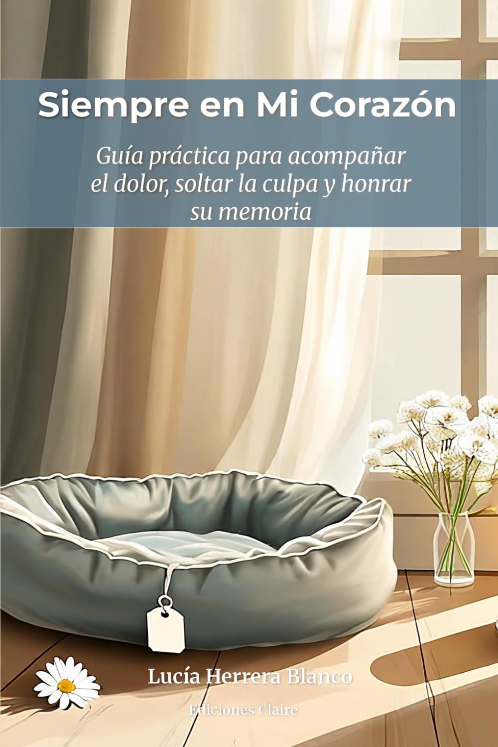 Siempre en Mi Corazón: Cómo superar la muerte de tu mascota y sanar el duelo cuando nadie entiende tu dolor: Guía práctica para acompañar el dolor, ... y honrar la memoria de tu perro o gato