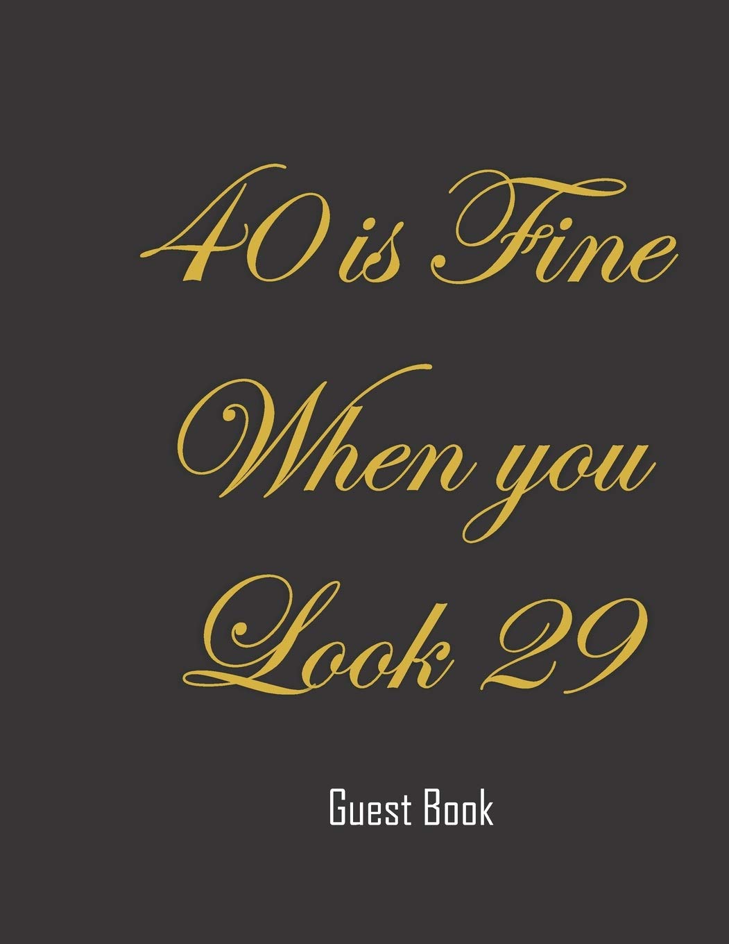 40 is fine when you look 29 : Black and White Guest Book for 40th Birthday Party perfect present for a friend: Fun gift for someone's birthday, original present for a friend or a family member