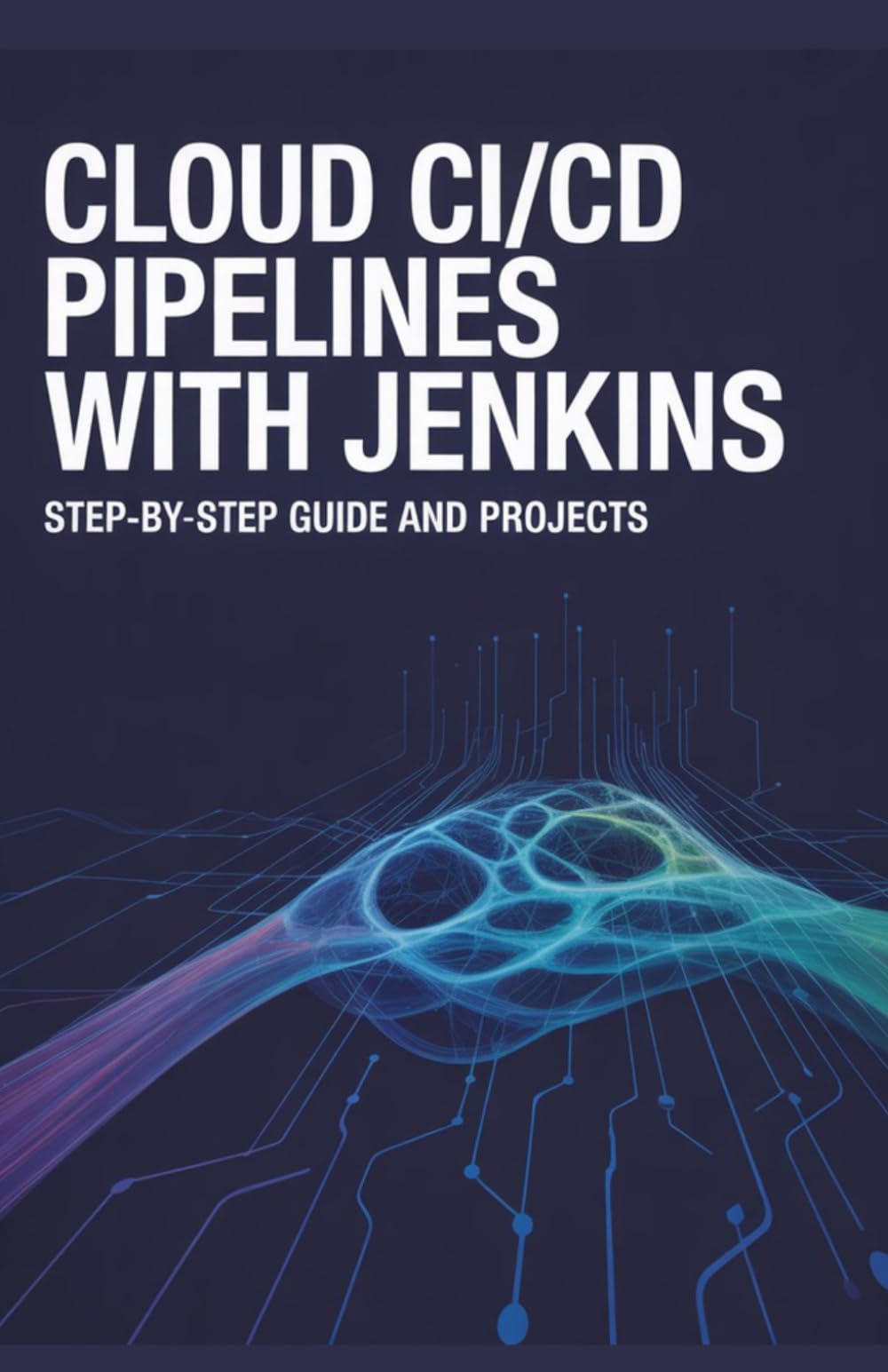 Cloud CI/CD Pipelines with Jenkins: Step-by-Step Guide and Projects (Advanced Programming, Cloud & Embedded Systems Projects Series)