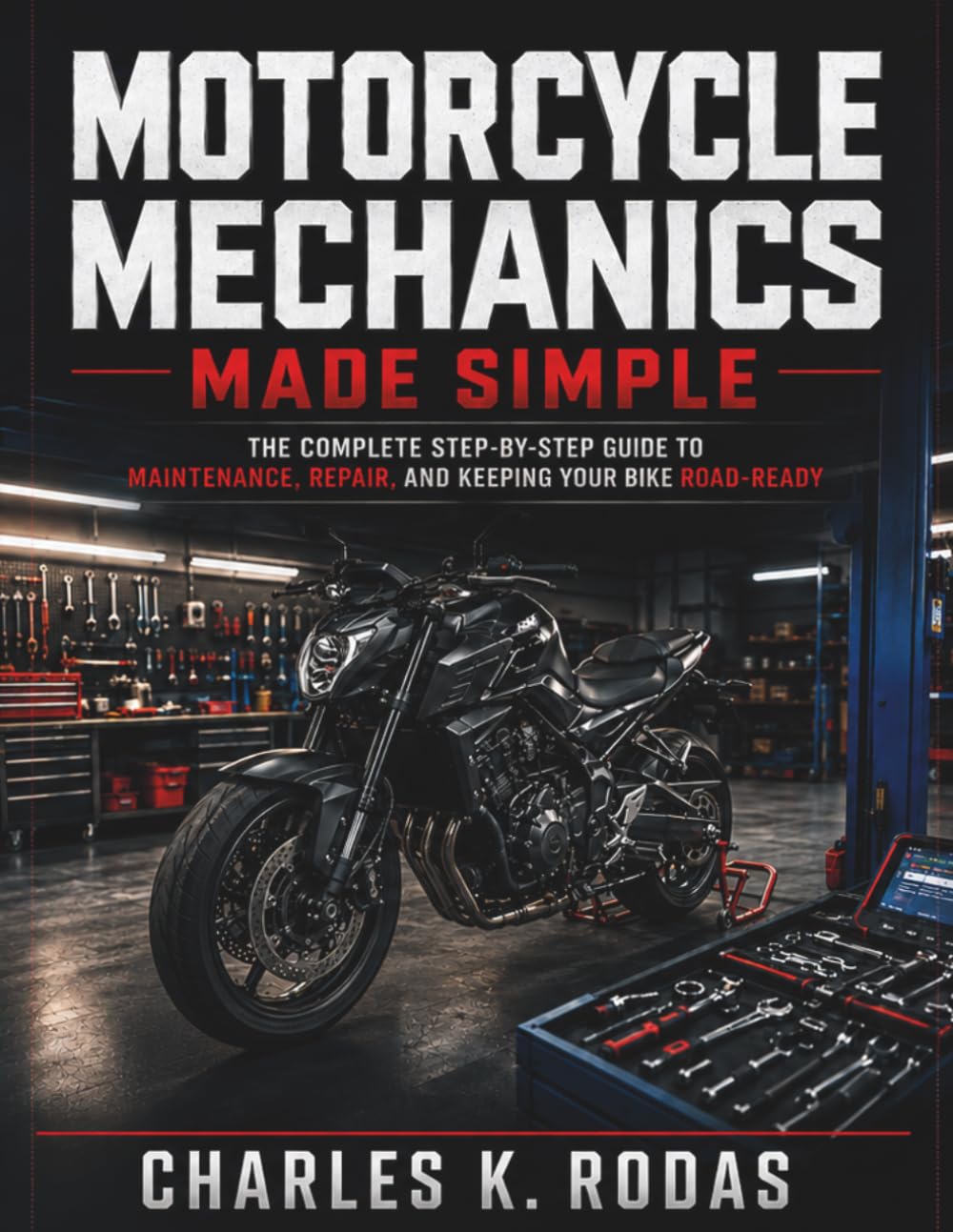 Motorcycle Mechanics Made Simple: The Complete Step-by-Step Guide to Maintenance, Repair, and Keeping Your Bike Road-Ready