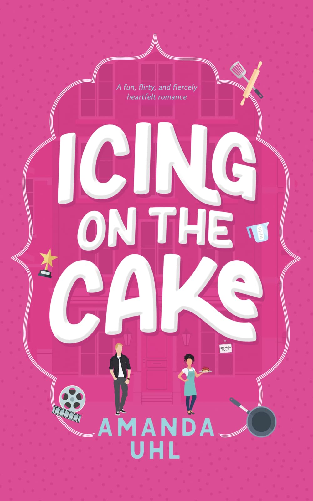 Icing on the Cake: A Fun, Flirty, and Fiercely Heartfelt Romance