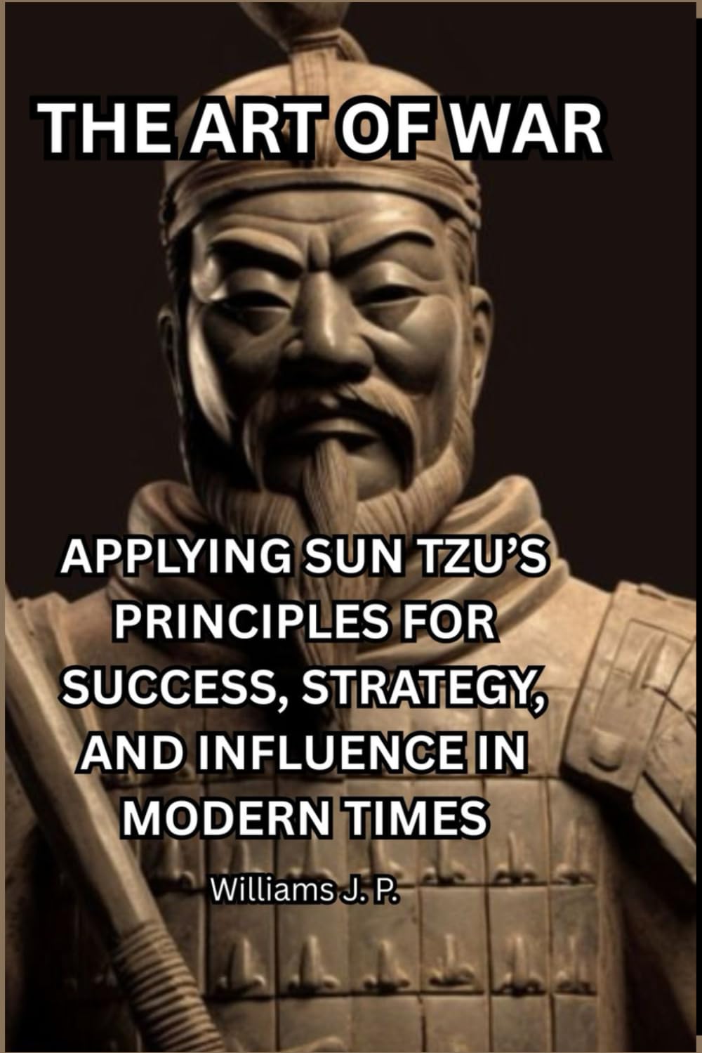 THE ART OF WAR: APPLYING SUN TZU’S PRINCIPLES FOR SUCCESS, STRATEGY, AND INFLUENCE IN MODERN TIMES