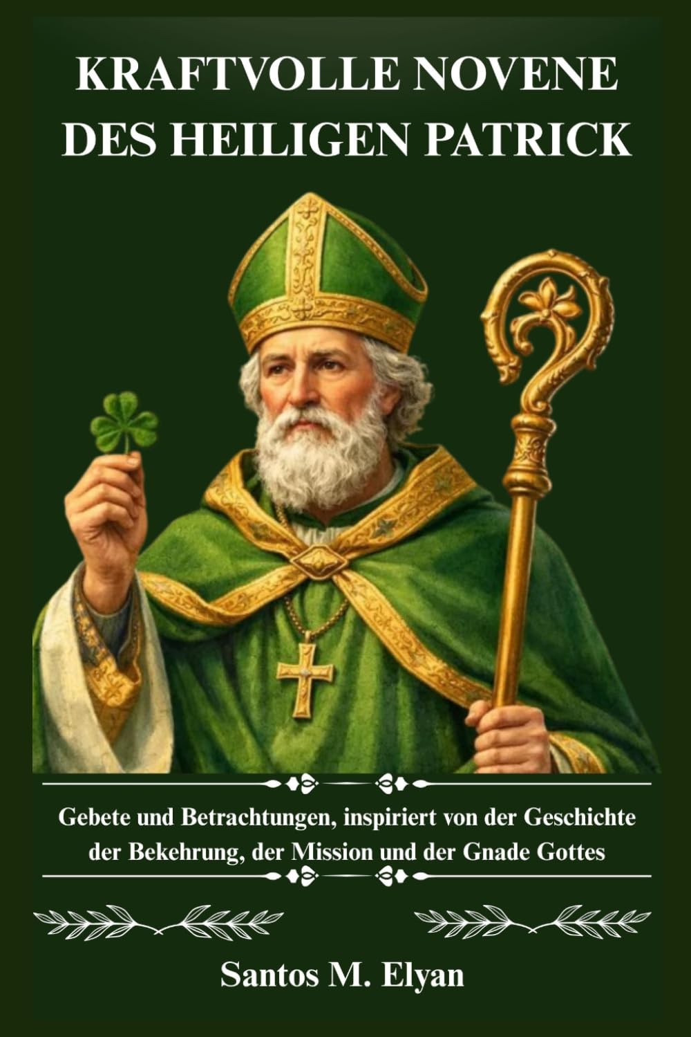 KRAFTVOLLE NOVENE DES HEILIGEN PATRICK: Gebete und Betrachtungen, inspiriert von der Geschichte der Bekehrung, der Mission und der Gnade Gottes