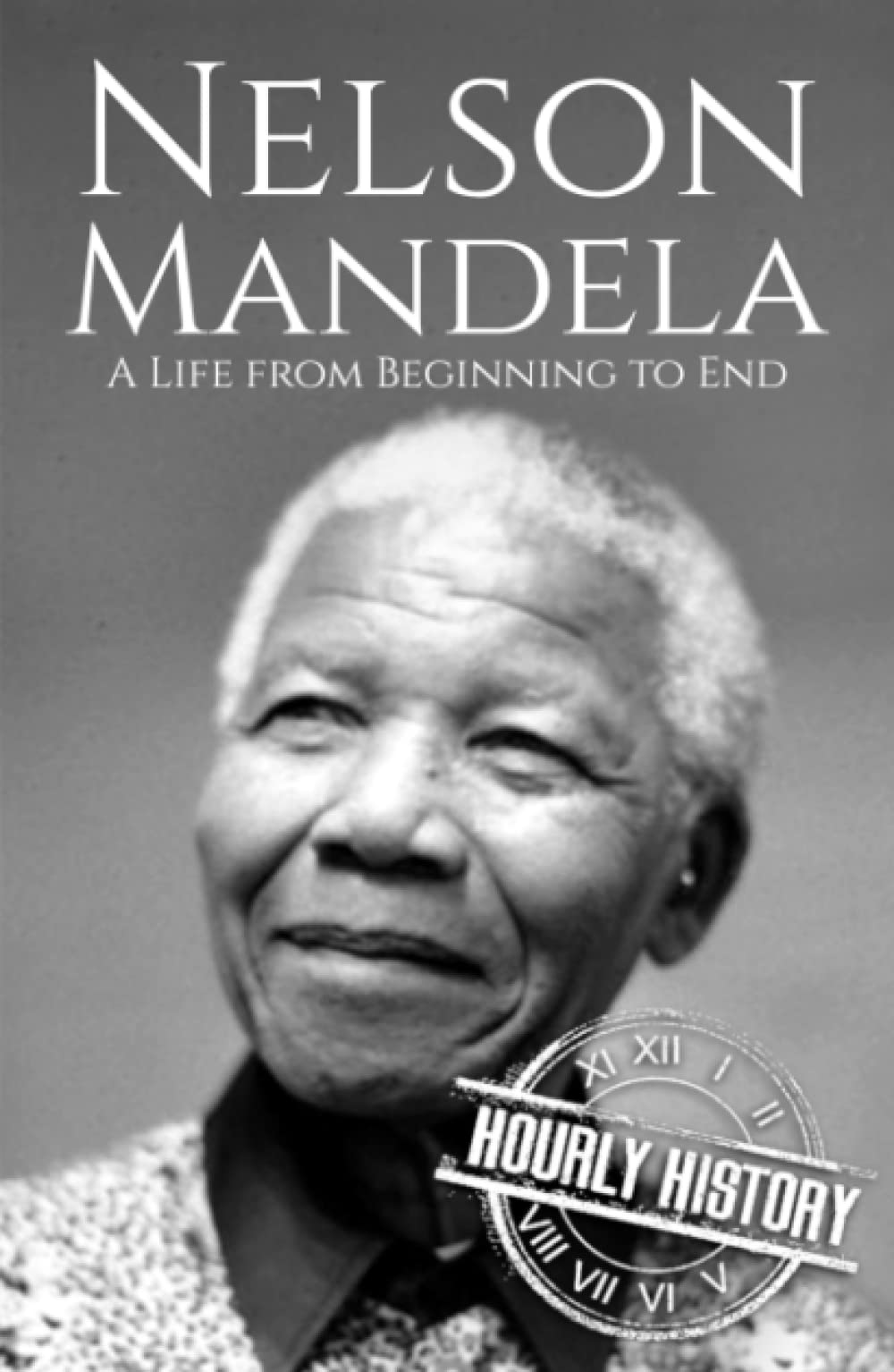 Nelson Mandela: A Life from Beginning to End (History of South Africa)