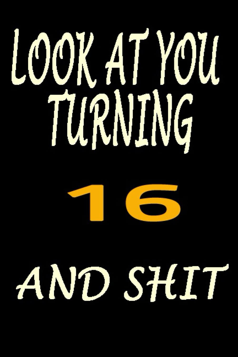 LOOK AT YOU TURNING 16 AND SHIT: Lined Notebook / Journal Gift, 110 Pages, 6x9, Soft Cover, Matte Finish