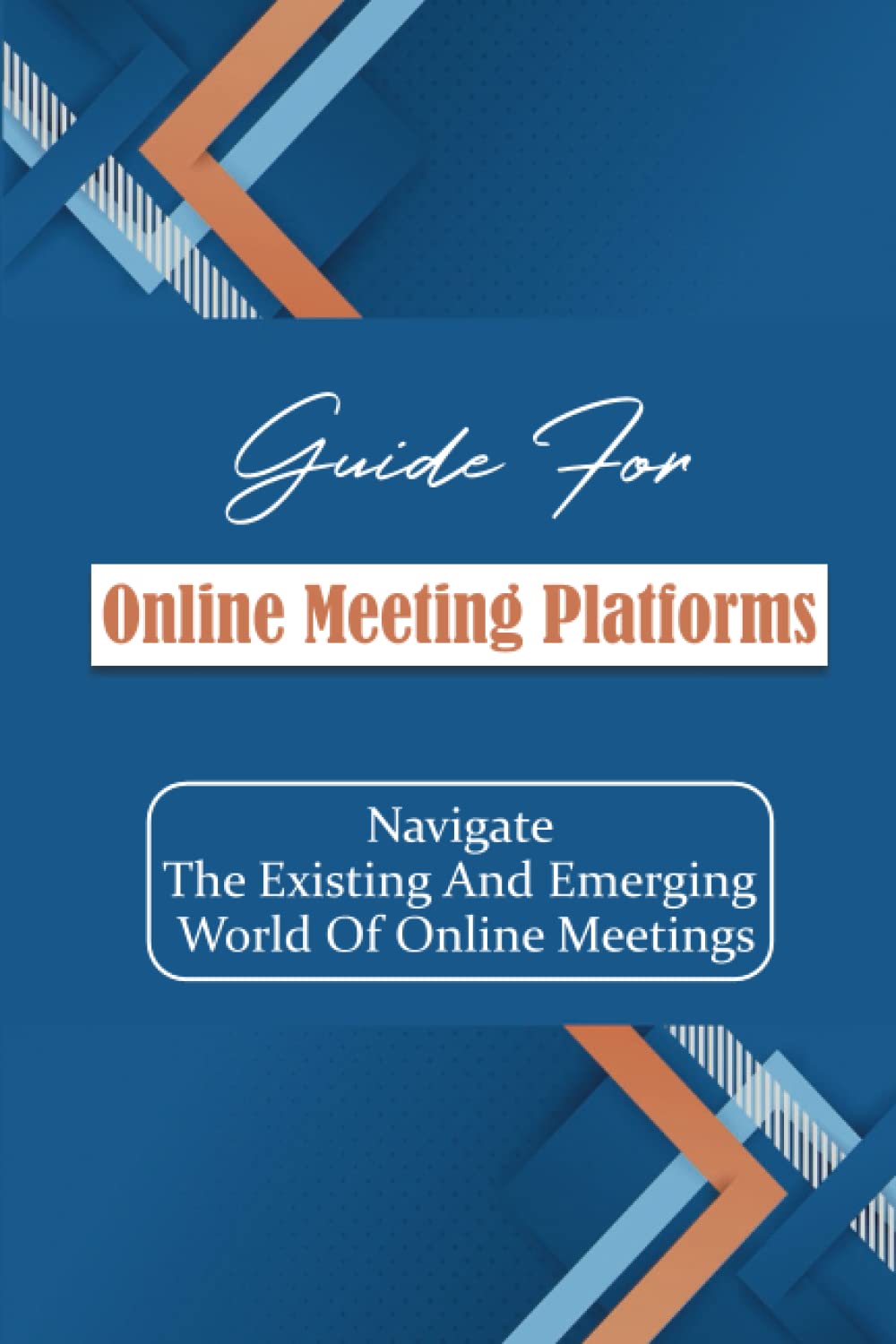 Guide For Online Meeting Platforms: Navigate The Existing And Emerging World Of Online Meetings