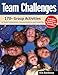 Team Challenges: 170+ Group Activities to Build Cooperation, Communication, and Creativity: 170+ Group Activities to Build Co-Operation, Communications and Creativity
