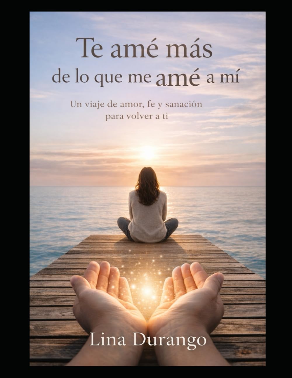 Te amé más de lo que me amé a mí: Un viaje de amor, fe y sanación para volver a ti
