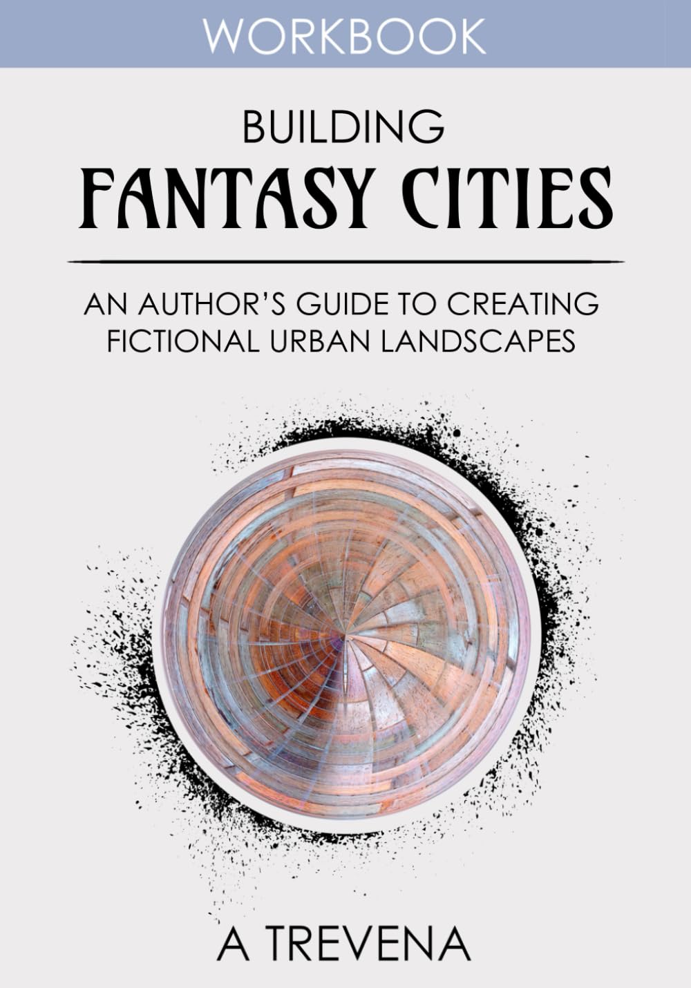 Building Fantasy Cities: An Author’s Guide to Creating Fictional Urban Landscapes (Step by Step Worldbuilding)