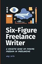 Six-Figure Freelance Writer: A Holistic Guide on Finding Freedom in Freelancing