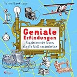 Geniale Erfindungen - Faszinierende Ideen, die die Welt veränderten: Buchdruck, Auto, Glühbirne und andere spannende Geistesblitze