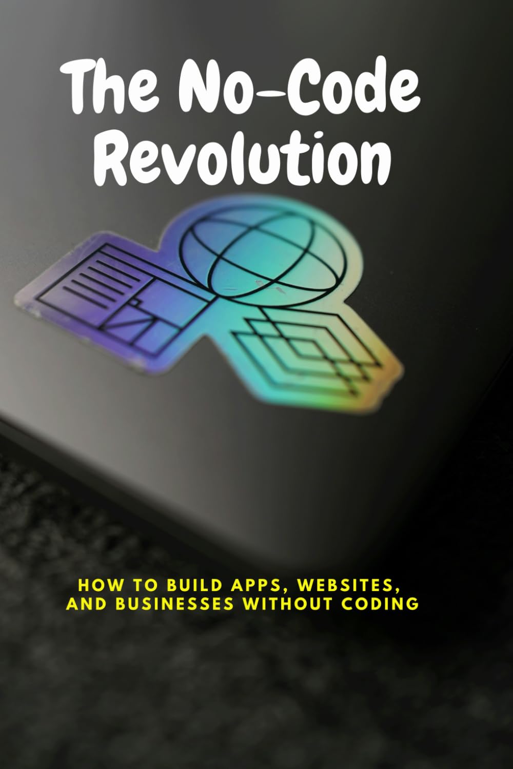 The No-Code Revolution: How to Build Apps, Websites, and Businesses Without Coding