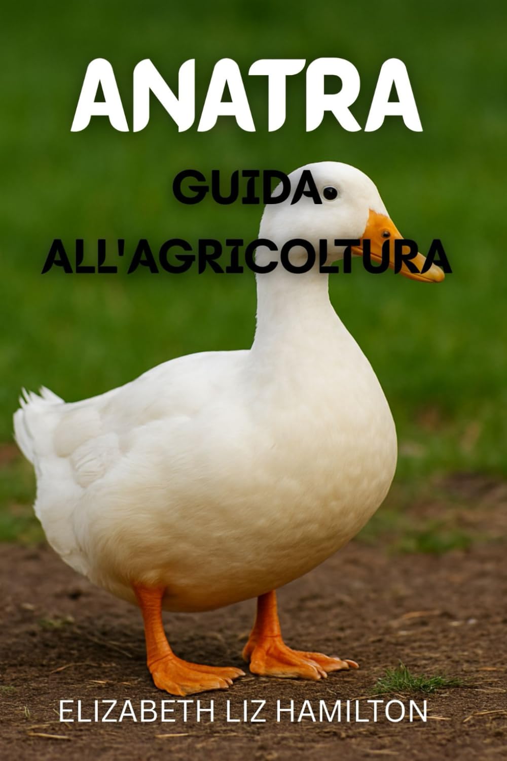 GUIDA ALL'ALLEVAMENTO DELLE ANATRE: Una guida completa all'allevamento di anatre per carne, uova e profitto