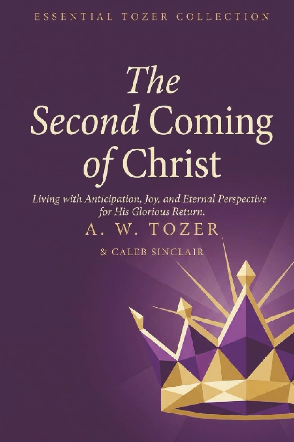 The Second Coming of Christ: Living with Anticipation, Joy, and Eternal Perspective for His Glorious Return (Grapevine Edition) (The Essential A. W. Tozer: Teachings on Christian Life)