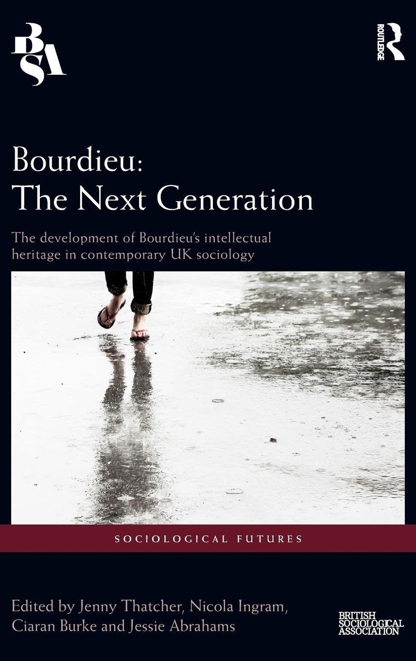 Bourdieu: The Next Generation: The Development of Bourdieu's Intellectual Heritage in Contemporary UK Sociology (Sociological Futures)