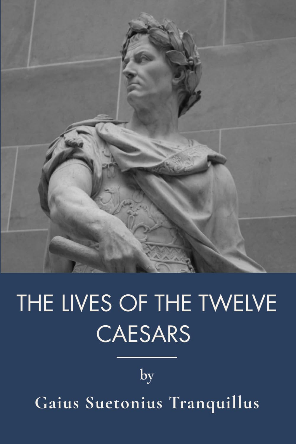 The Lives of the Twelve Caesars: Ancient Rome History and Roman Emperors Biography (Annotated)