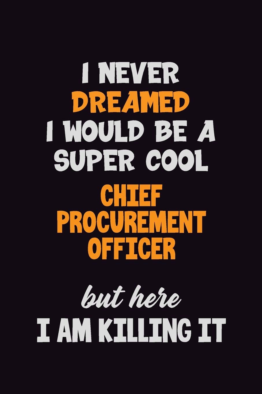 I Never Dreamed I would Be A Super Cool Chief Procurement officer But Here I Am Killing It: 6x9 120 Pages Career Pride Motivational Quotes Blank Lined Job Notebook Journal