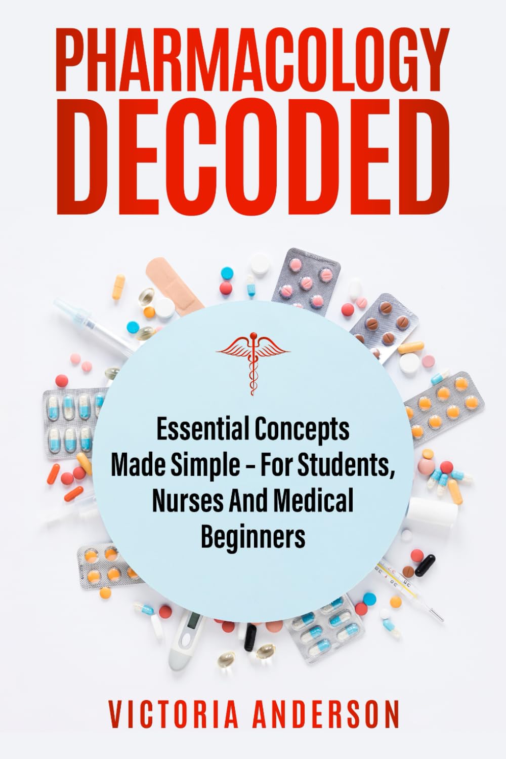 Pharmacology Decoded: Essential Concepts Made Simple – For Students, Nurses and medical Beginners (The Decoded Medical Series)