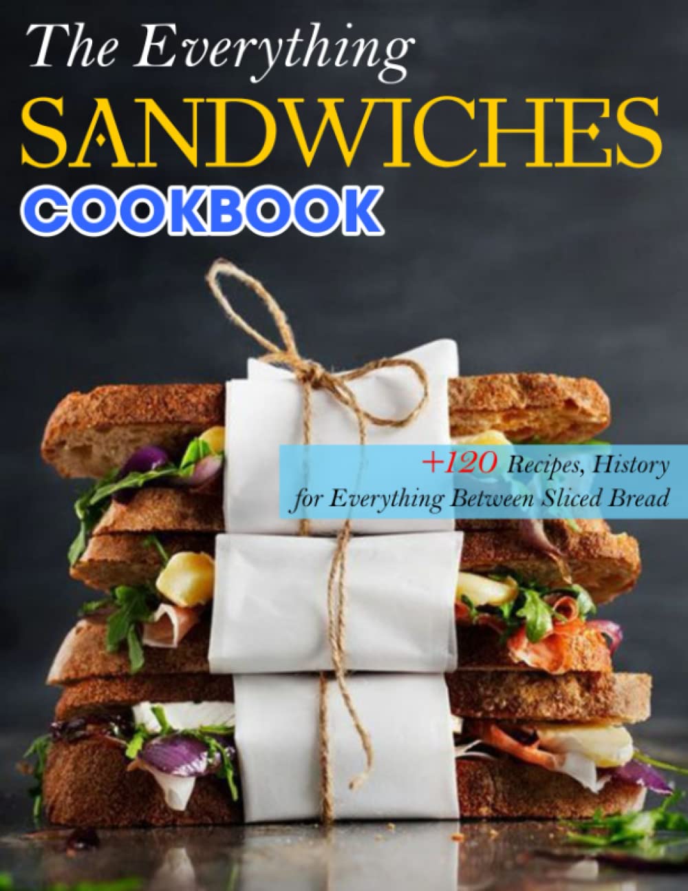 The Everything Sandwiches Cookbook: 120+ Recipes, History for Everything Between Sliced Bread