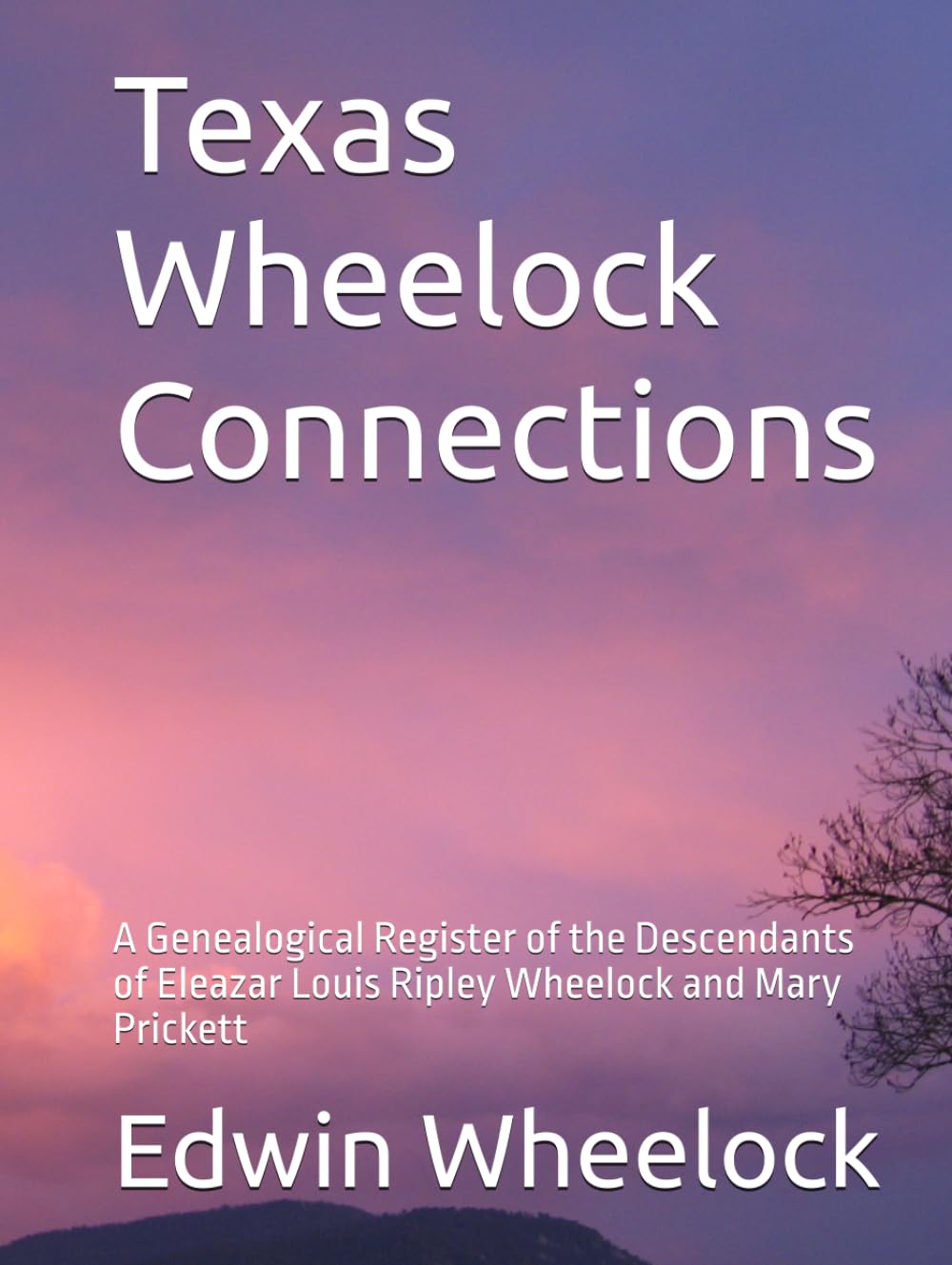 Texas Wheelock Connections: A Genealogical Register of the Descendants of Eleazar Louis Ripley Wheelock and Mary Prickett