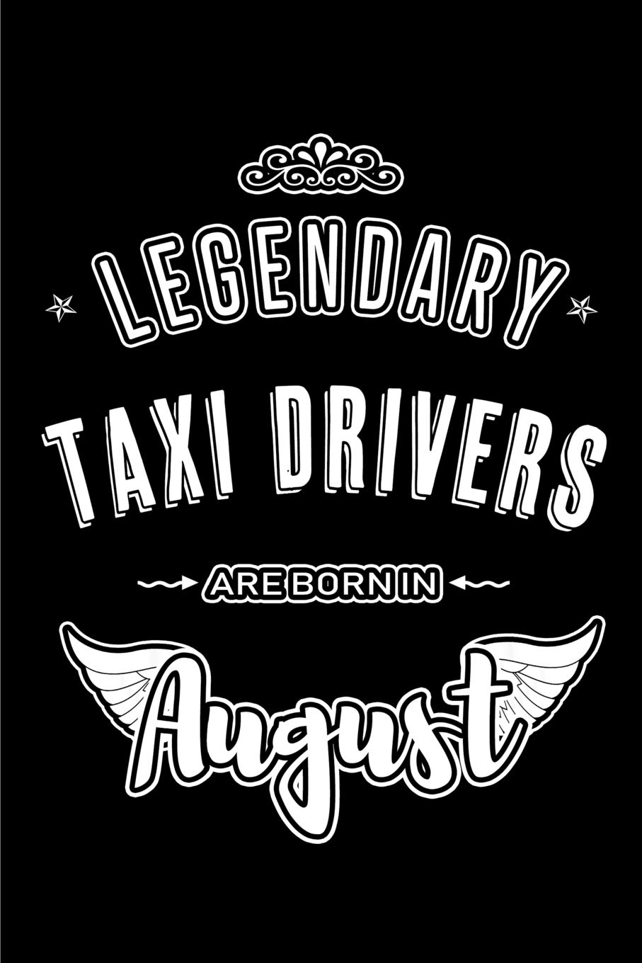 Legendary Taxi Drivers are born in August: Blank Lined Taxi Driver Journal Notebooks Diary as Appreciation, Birthday, Welcome, Farewell, Thank You, ... gifts. ( Alternative to Birthday card )