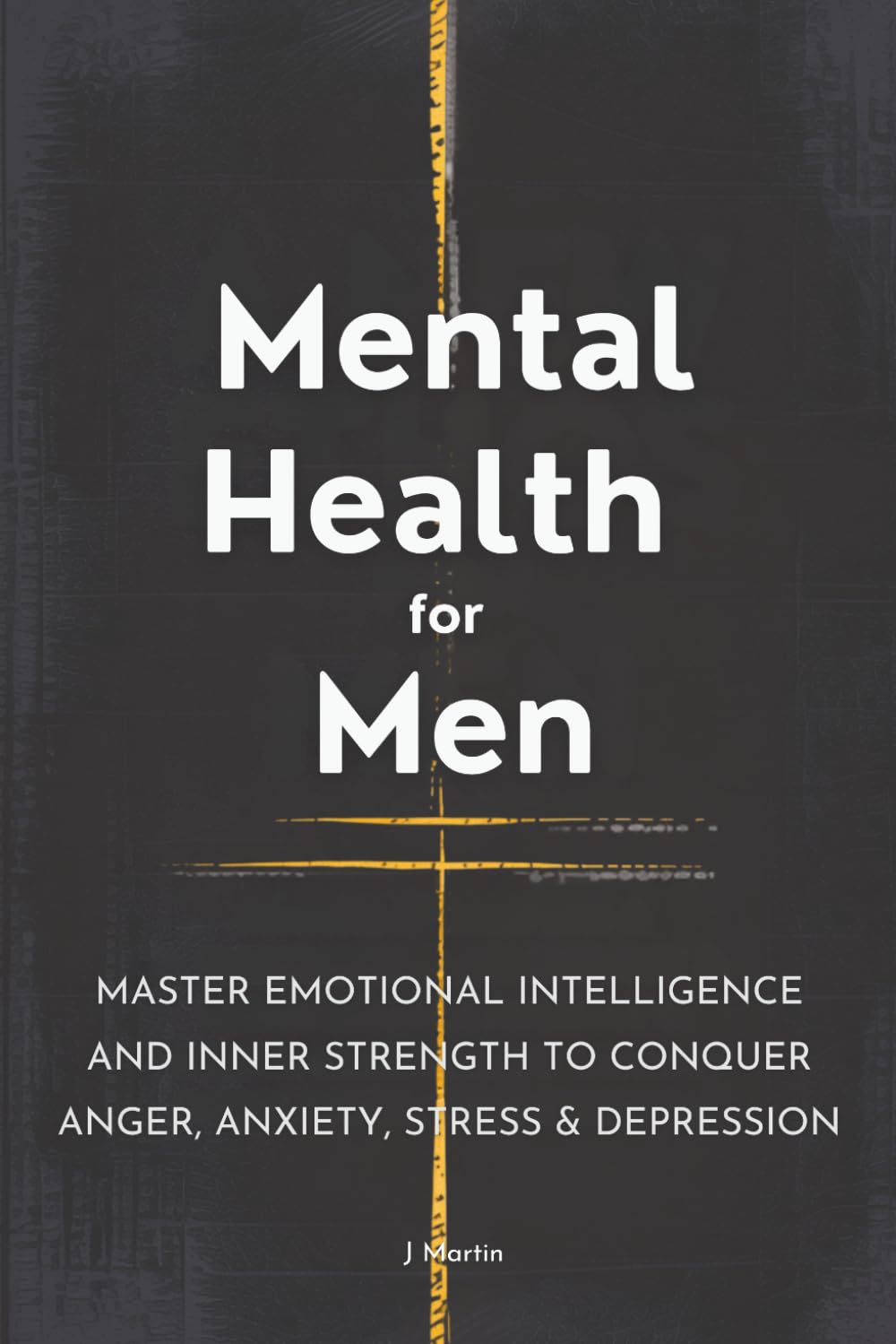 Mental Health for Men: Master Emotional Intelligence and Inner Strength to Conquer Anger, Anxiety, Stress & Depression