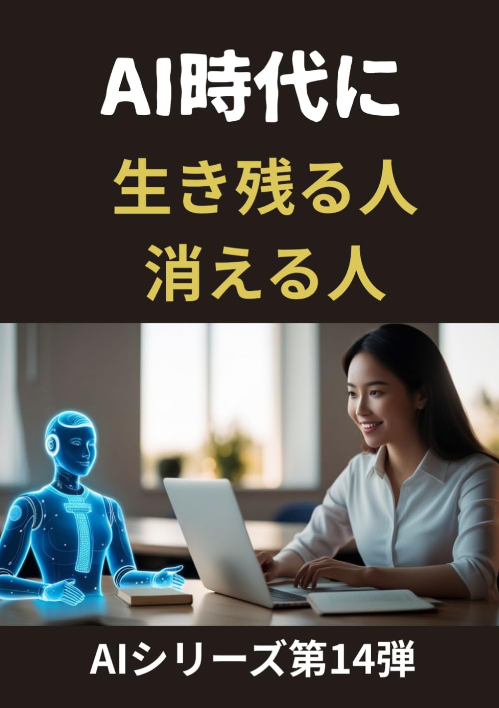 AI時代に生き残る人、消える人: これから10年、あなたの仕事と 人生を守るAI活用術 (AIシリーズ第１４弾)