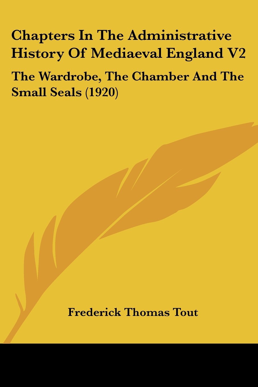 Chapters in the Administrative History of Mediaeval England: The Wardrobe, the Chamber and the Small Seals: The Wardrobe, The Chamber And The Small Seals (1920)