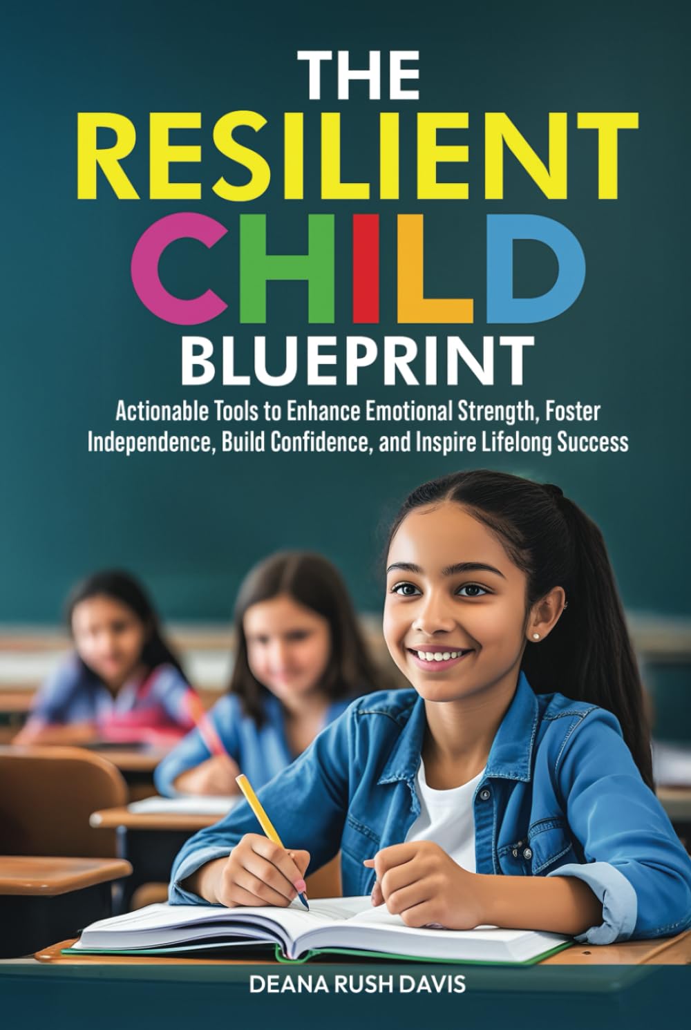 The Resilient Child Blueprint: Actionable Tools to Enhance Emotional Strength Foster Independence Build Confidence and Inspire Lifelong Success