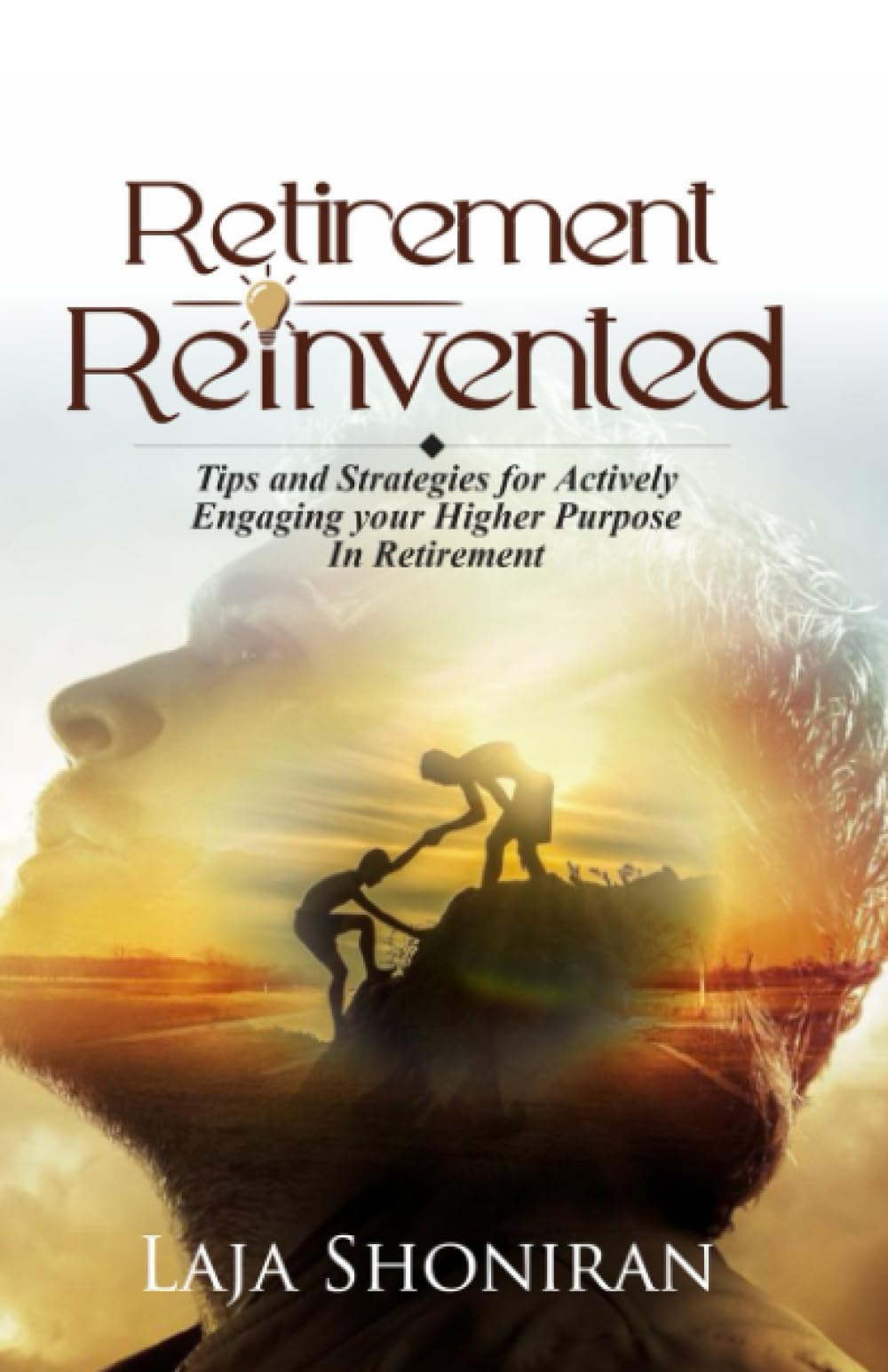 RETIREMENT REINVENTED: Tips and Strategies for Fulfilling Your Higher Purpose In Retirement