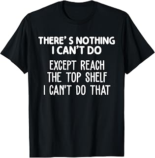 There Is Nothing I Can't Do Except Reach The Top Shelf T-Shirt